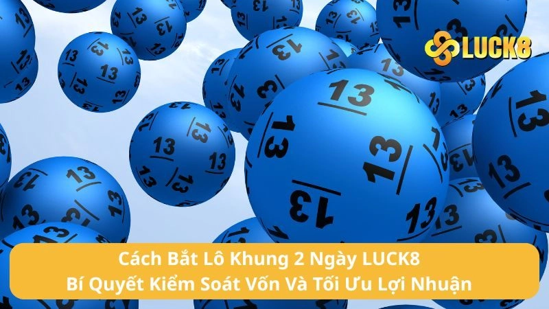 Cách Bắt Lô Khung 2 Ngày LUCK8 - Bí Quyết Kiểm Soát Vốn Và Tối Ưu Lợi Nhuận