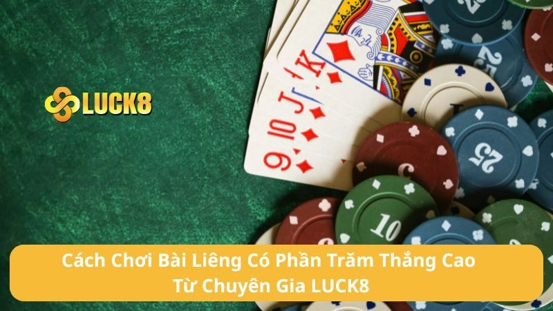 Cách Chơi Bài Liêng Có Phần Trăm Thắng Cao Từ Chuyên Gia LUCK8
