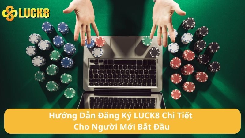 Hướng Dẫn Đăng Ký LUCK8 Chi Tiết Cho Người Mới Bắt Đầu