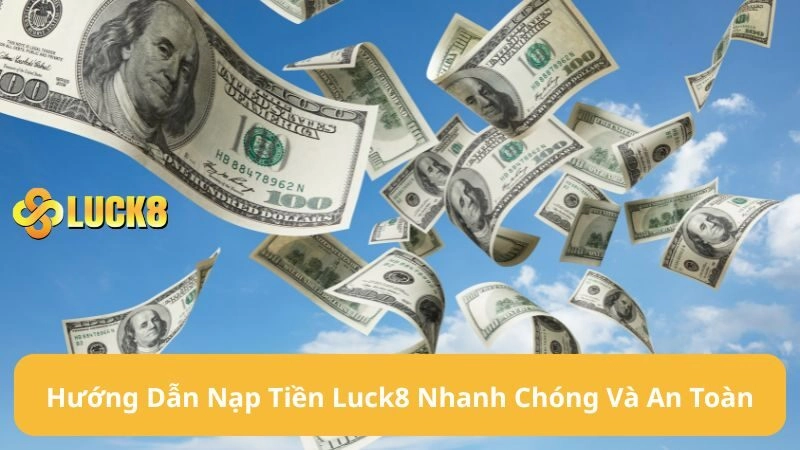 Hướng Dẫn Nạp Tiền LUCK8 Nhanh Chóng Và An Toàn