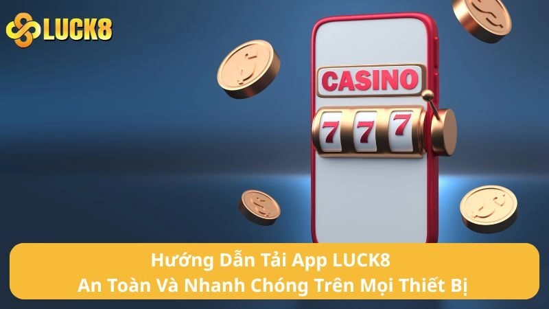 Hướng Dẫn Tải App LUCK8 An Toàn Và Nhanh Chóng Trên Mọi Thiết Bị