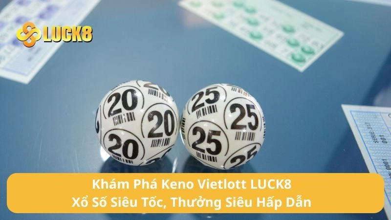 Khám Phá Keno Vietlott LUCK8 - Xổ Số Siêu Tốc, Thưởng Siêu Hấp Dẫn