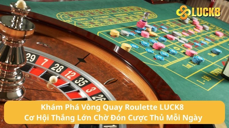 Khám Phá Vòng Quay Roulette LUCK8 - Cơ Hội Thắng Lớn Chờ Đón Cược Thủ Mỗi Ngày