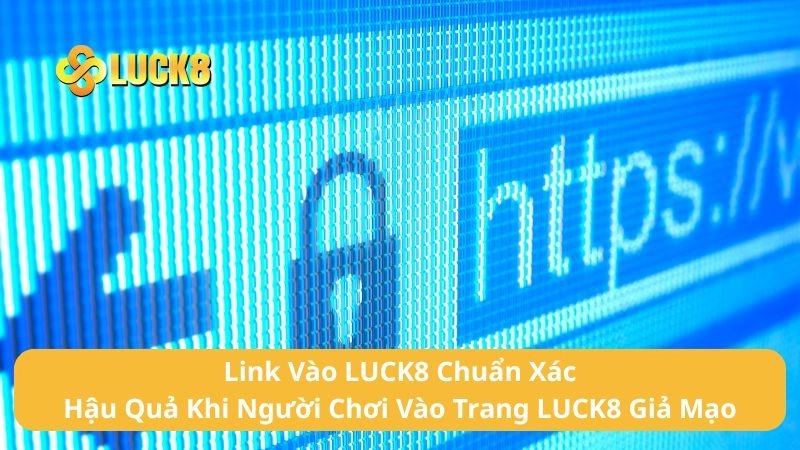 Link Vào LUCK8 Chuẩn Xác| Hậu Quả Khi Người Chơi Vào Trang Giả Mạo