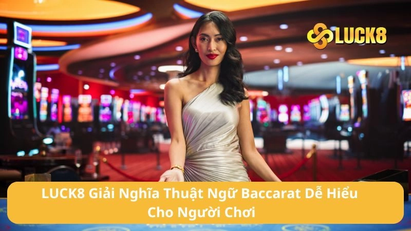 LUCK8 Giải Nghĩa Thuật Ngữ Baccarat Dễ Hiểu Cho Người Chơi