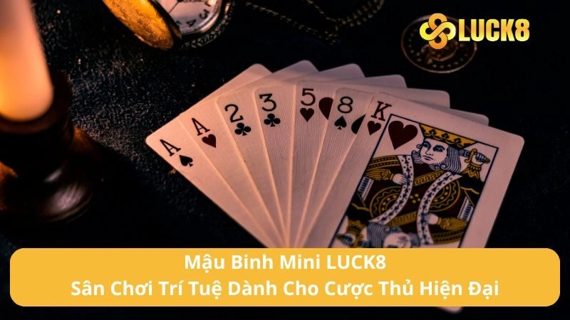 Mậu Binh Mini LUCK8 - Sân Chơi Trí Tuệ Dành Cho Cược Thủ Hiện Đại