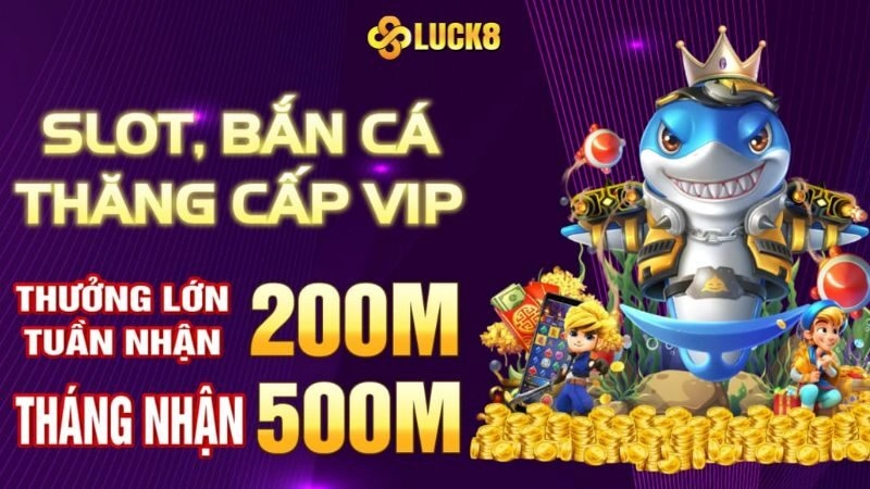 Slot, Bắn cá thăng cấp Vip - Thưởng lớn tuần nhận 200 triệu - tháng nhận 500 triệu