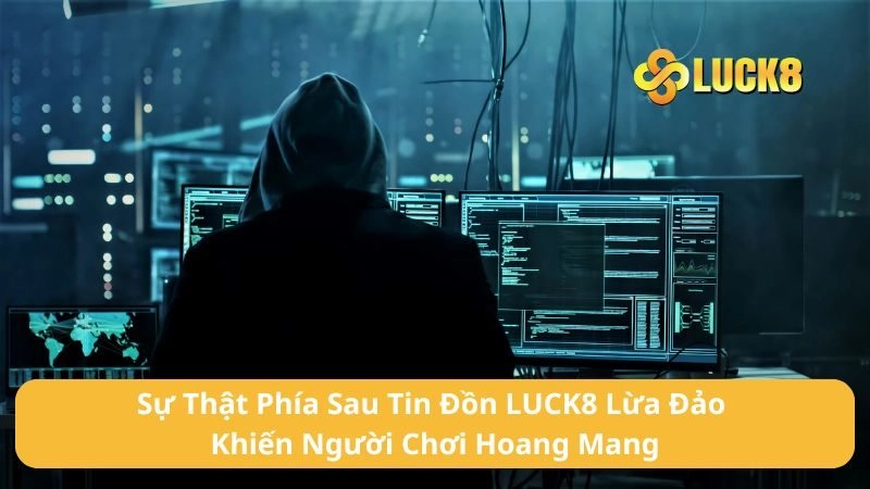Sự Thật Phía Sau Tin Đồn LUCK8 Lừa Đảo Khiến Người Chơi Hoang Mang