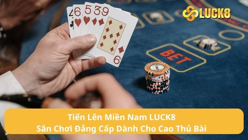 Tiến Lên Miền Nam LUCK8 - Sân Chơi Đẳng Cấp Dành Cho Cao Thủ Bài